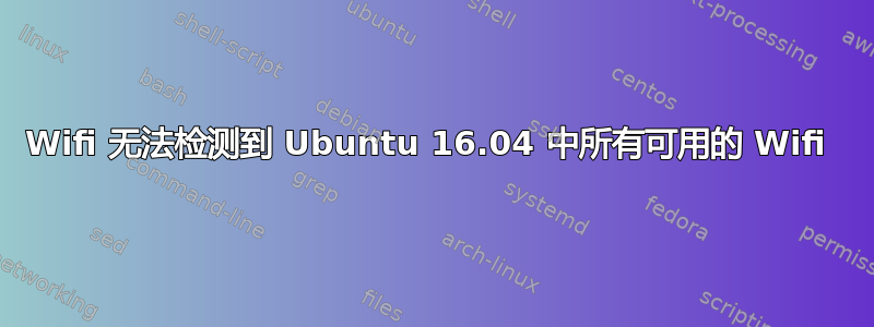 Wifi 无法检测到 Ubuntu 16.04 中所有可用的 Wifi 