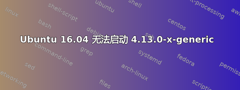 Ubuntu 16.04 无法启动 4.13.0-x-generic 