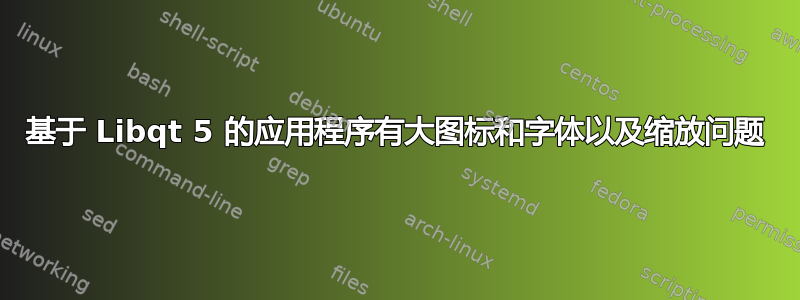 基于 Libqt 5 的应用程序有大图标和字体以及缩放问题