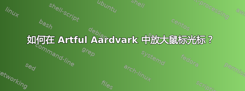 如何在 Artful Aardvark 中放大鼠标光标？