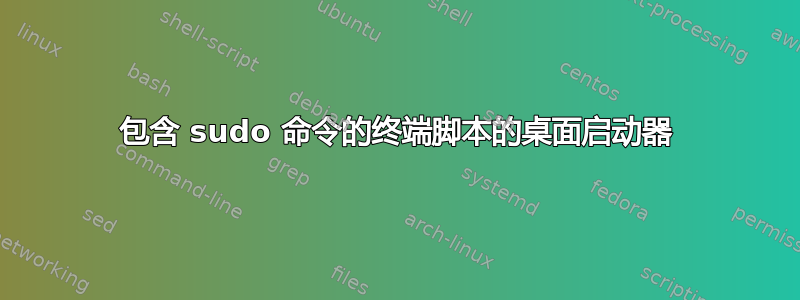 包含 sudo 命令的终端脚本的桌面启动器