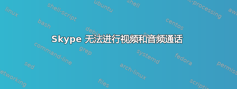 Skype 无法进行视频和音频通话