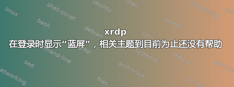 xrdp 在登录时显示“蓝屏”，相关主题到目前为止还没有帮助