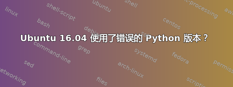 Ubuntu 16.04 使用了错误的 Python 版本？