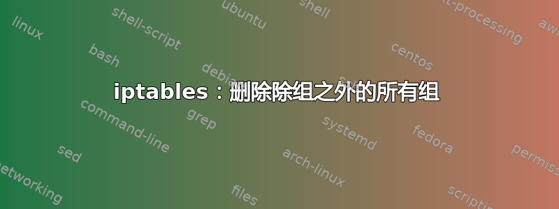 iptables：删除除组之外的所有组