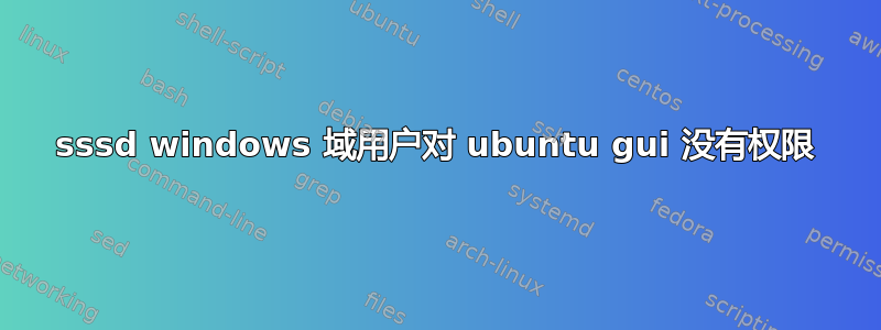 sssd windows 域用户对 ubuntu gui 没有权限