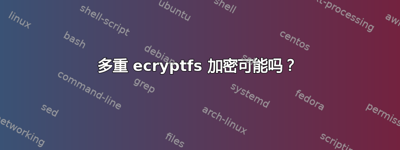 多重 ecryptfs 加密可能吗？