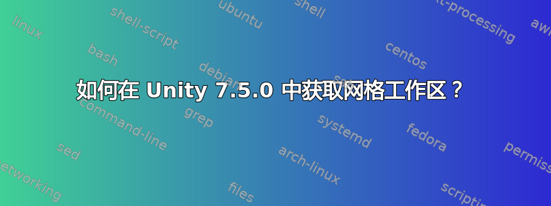 如何在 Unity 7.5.0 中获取网格工作区？