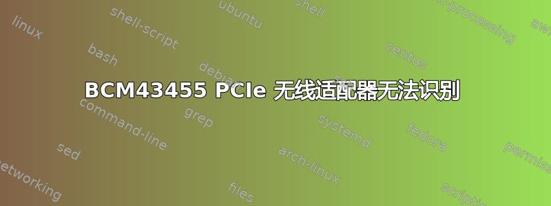 BCM43455 PCIe 无线适配器无法识别