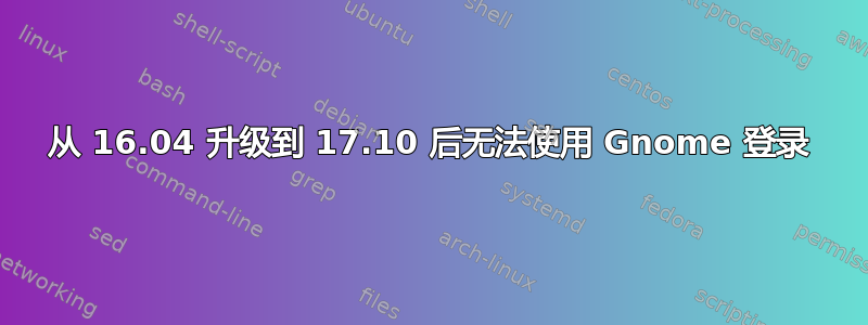 从 16.04 升级到 17.10 后无法使用 Gnome 登录