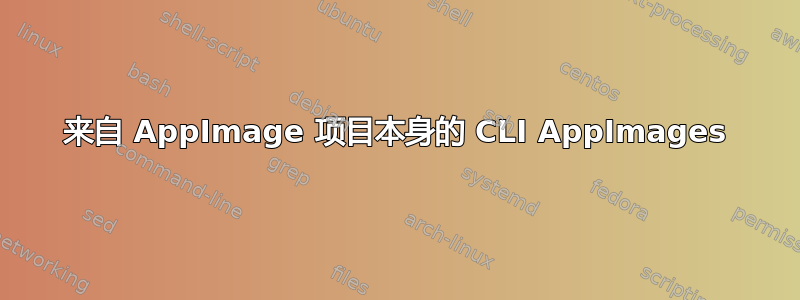 来自 AppImage 项目本身的 CLI AppImages