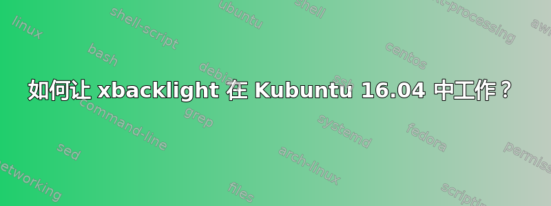 如何让 xbacklight 在 Kubuntu 16.04 中工作？