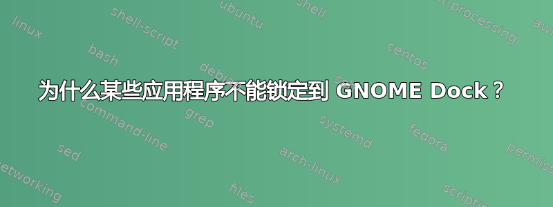 为什么某些应用程序不能锁定到 GNOME Dock？