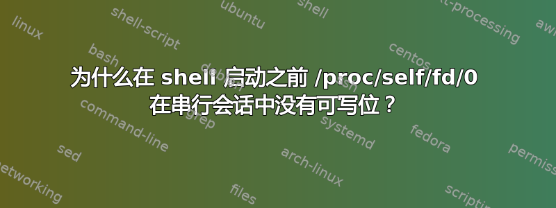 为什么在 shell 启动之前 /proc/self/fd/0 在串行会话中没有可写位？