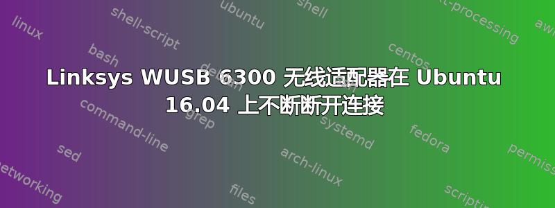 Linksys WUSB 6300 无线适配器在 Ubuntu 16.04 上不断断开连接