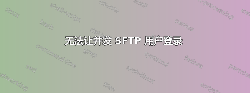 无法让并发 SFTP 用户登录