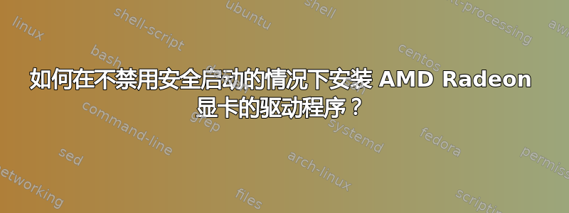 如何在不禁用安全启动的情况下安装 AMD Radeon 显卡的驱动程序？