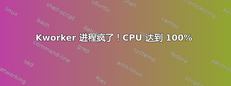 Kworker 进程疯了！CPU 达到 100%