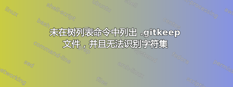 未在树列表命令中列出 .gitkeep 文件，并且无法识别字符集