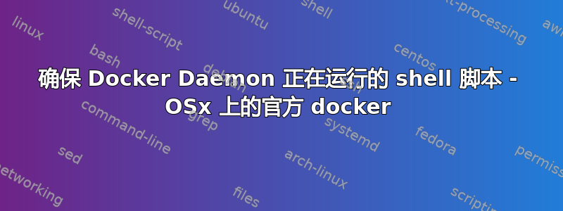 确保 Docker Daemon 正在运行的 shell 脚本 - OSx 上的官方 docker