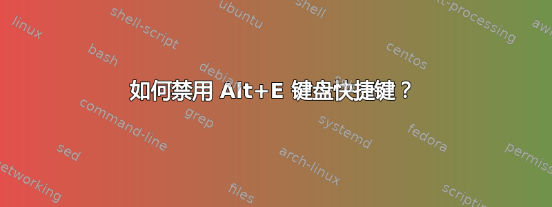 如何禁用 Alt+E 键盘快捷键？