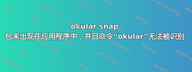 okular snap 包未出现在应用程序中，并且命令“okular”无法被识别