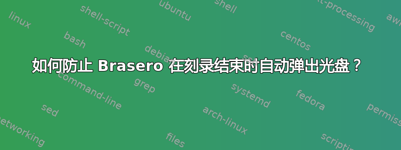 如何防止 Brasero 在刻录结束时自动弹出光盘？