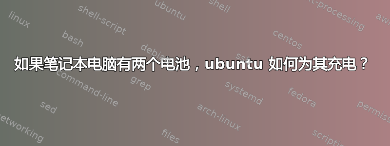 如果笔记本电脑有两个电池，ubuntu 如何为其充电？