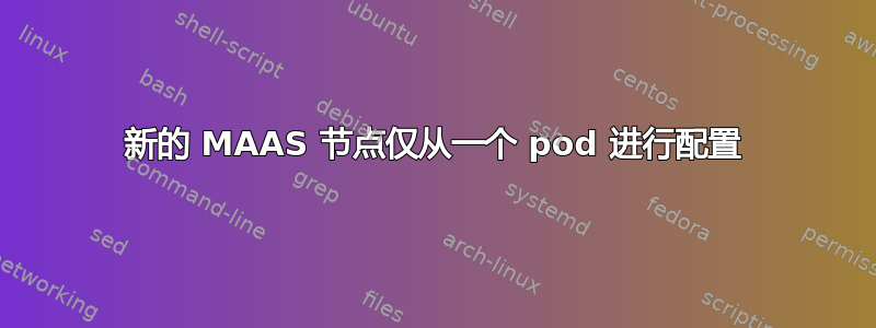 新的 MAAS 节点仅从一个 pod 进行配置