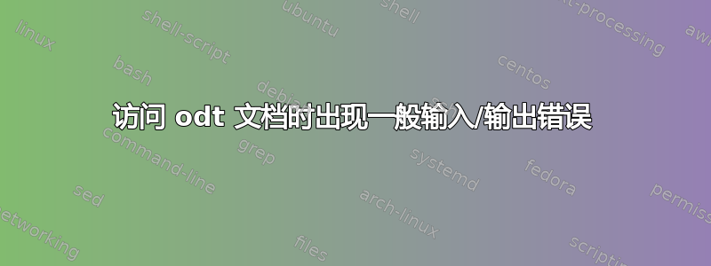 访问 odt 文档时出现一般输入/输出错误