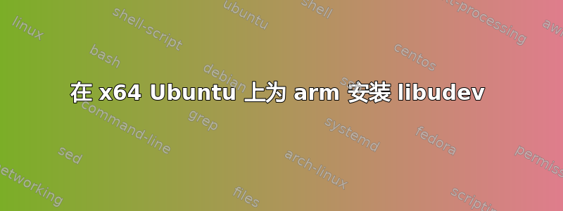 在 x64 Ubuntu 上为 arm 安装 libudev