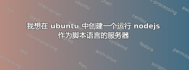 我想在 ubuntu 中创建一个运行 nodejs 作为脚本语言的服务器