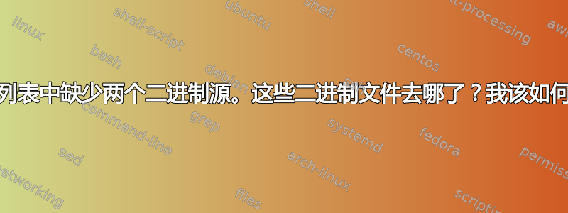 “其他软件”列表中缺少两个二进制源。这些二进制文件去哪了？我该如何找回它们？