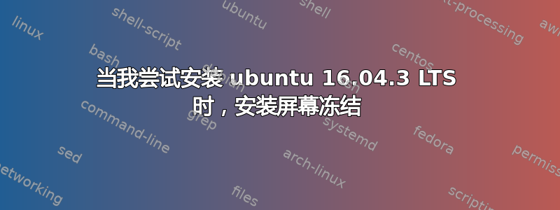 当我尝试安装 ubuntu 16.04.3 LTS 时，安装屏幕冻结