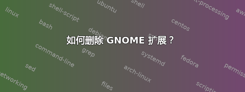 如何删除 GNOME 扩展？