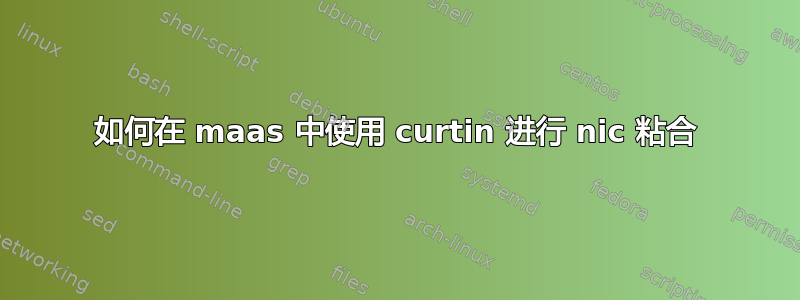 如何在 maas 中使用 curtin 进行 nic 粘合