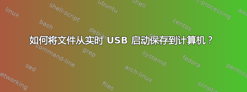 如何将文件从实时 USB 启动保存到计算机？