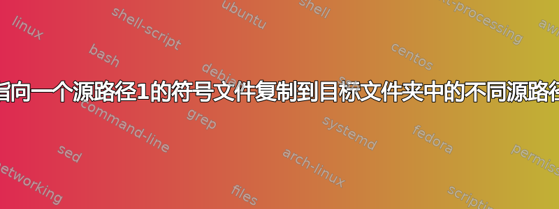 将指向一个源路径1的符号文件复制到目标文件夹中的不同源路径2