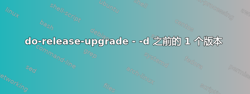 do-release-upgrade - -d 之前的 1 个版本