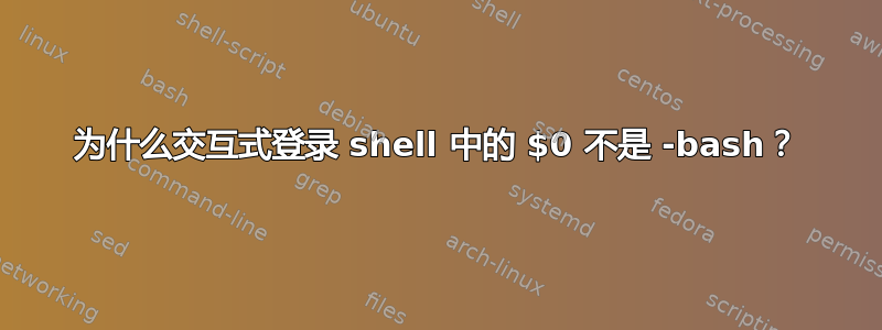 为什么交互式登录 shell 中的 $0 不是 -bash？