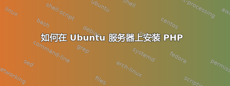 如何在 Ubuntu 服务器上安装 PHP 