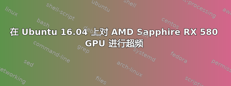 在 Ubuntu 16.04 上对 AMD Sapphire RX 580 GPU 进行超频