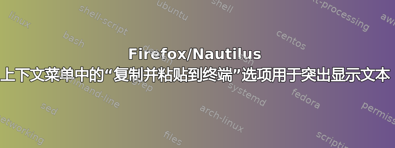 Firefox/Nautilus 上下文菜单中的“复制并粘贴到终端”选项用于突出显示文本