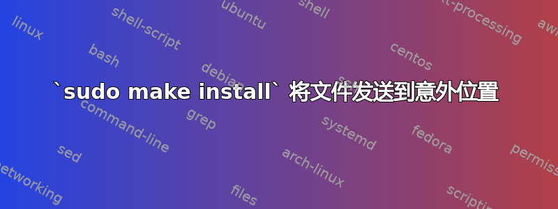 `sudo make install` 将文件发送到意外位置