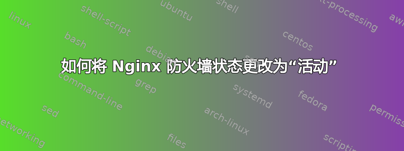 如何将 Nginx 防火墙状态更改为“活动”