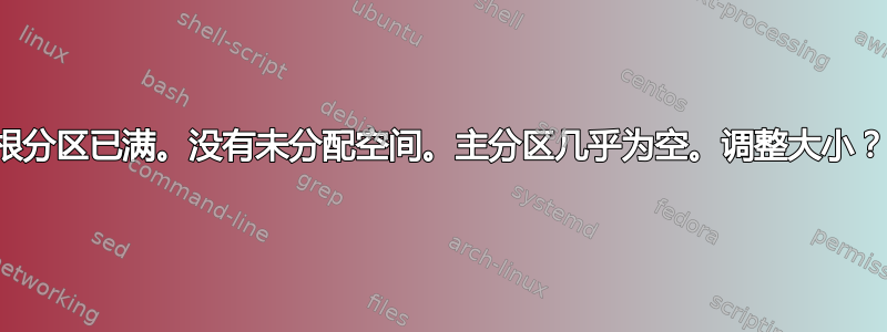 根分区已满。没有未分配空间。主分区几乎为空。调整大小？