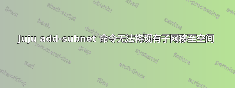 Juju add-subnet 命令无法将现有子网移至空间