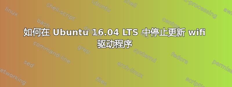 如何在 Ubuntu 16.04 LTS 中停止更新 wifi 驱动程序