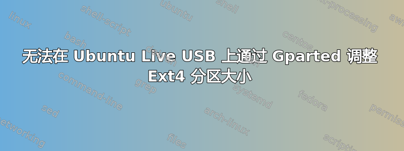 无法在 Ubuntu Live USB 上通过 Gparted 调整 Ext4 分区大小