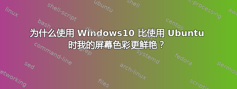 为什么使用 Windows10 比使用 Ubuntu 时我的屏幕色彩更鲜艳？